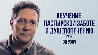 Эдвадр Уэлч. Обучение пастырской заботе и душепопечению (часть 1) | Проповедь (2022)