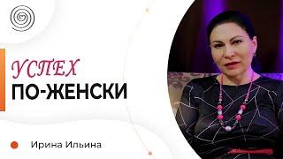 В чём состоит ЖЕНСКАЯ успешность? Ирина Ильина