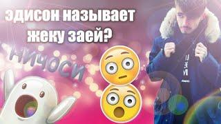 Эдисон называет жеку заей????? 