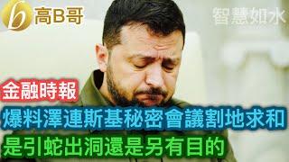 金融時報 爆料澤連斯基秘密會議割地求和 是引蛇出洞還是另有目的［智慧如水 – 高B哥 GBG ］ 20241010