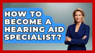 How To Become A Hearing Aid Specialist? - Ear Nose Throat Expert