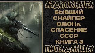 АУДИОКНИГА. ПОПАДАНЦЫ: БЫВШИЙ СНАЙПЕР ОМОНа. СПАСЕНИЕ СССР. КНИГА 3