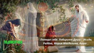 Потеря себя. Лабиринт Души - Исида, Раддха, Мария Магдалина, Аиша..