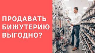 Выгодно ли продавать бижутерию? Сколько можно заработать на бижутерии?