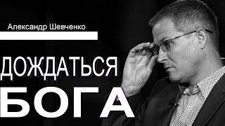 Дождаться Бога. Проповедь Александра Шевченко │Проповеди христианские