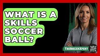 What Is A Skills Soccer Ball? - The Sport Xpert