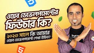 ওয়েব ডেভেলপমেন্ট এর ফিউচার কি? ২০২৩ সালে কি আমার ওয়েব ডেভেলপমেন্ট শেখা উচিত? Web Development Future