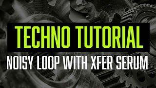 Techno Tutorial - Noisy Loop Design with Xfer Serum