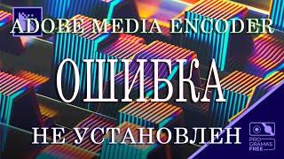 Ошибка Adobe Media Encoder не установлен. Загрузите и установите продукт.