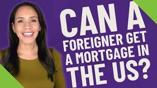 Can a foreigner get a mortgage in the US?