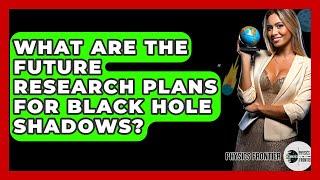 What Are The Future Research Plans For Black Hole Shadows? - Physics Frontier