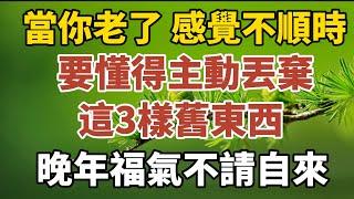 當你老了，感覺不順時，要懂得主動丟棄這三樣舊東西，晚年福氣不請自來！【中老年心語】#養老 #幸福#人生 #晚年幸福 #深夜#讀書 #養生 #佛 #為人處世#哲理