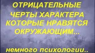 ОТРИЦАТЕЛЬНЫЕ ЧЕРТЫ ХАРАКТЕРА КОТОРЫЕ НРАВЯТСЯ ОКРУЖАЮЩИМ... СОВЕТЫ ПСИХОЛОГОВ. психология