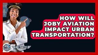 How Will Joby Aviation Impact Urban Transportation? - Air Traffic Insider