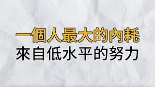 一個人最大的內耗，來自低水平的努力｜提升認知與做事的質量，人生才會逐漸走上坡路｜思維密碼｜分享智慧