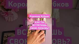 Королева Кубков  КАК ТЫ ВСТРЕТИШЬ ЛЮБОВЬ #таролюбовь #любовники #гадание #кинезиология #таро