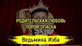 РОДИТЕЛЬСКАЯ ЛЮБОВЬ ПОРОЙ ОПАСНА. ВЕДЬМИНА ИЗБА ▶️ ИНГА ХОСРОЕВА