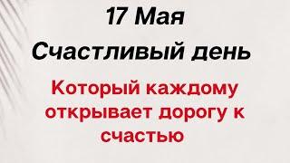 17 мая - Счастливый день, открывающий каждому дорогу к счастью | Лунный Календарь