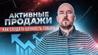 Активные продажи. Как создать ценность товара. Тренинг Сергея Филиппова | Увеличить продажи