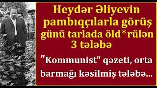 Heydər Əliyevin pambıqçılarla görüş günü tarlada öld*rülən 3 tələbə - Hadisəni kim törətmişdi?