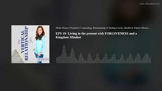 EPS 19- Living in the present with FORGIVENESS and a Kingdom Mindset