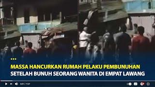 Viral Aksi Massa Hancurkan Rumah Pelaku Pembunuhan, Setelah Bunuh Seorang Wanita di Empat Lawang