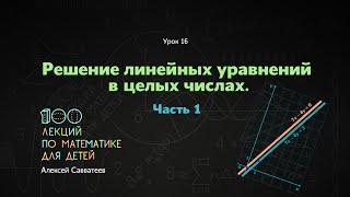 16. Решение линейных уравнений в целых числах. Часть 1. Алексей Савватеев. 100 уроков математики