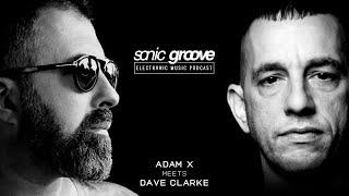 Adam X meets Dave Clarke - Sonic Groove Podcast