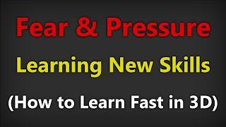 Fear & Pressure in Learning New Skills (How to Learn Fast in 3D - Or Anything!)