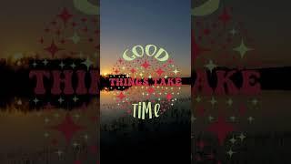 Good things take time