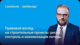 Правовой взгляд на строительные проекты: риски, контроль и минимизация потерь