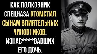 Как ПОЛКОВНИК СПЕЦНАЗА ОТОМСТИЛ Сынам ВЛИЯТЕЛЬНЫХ ЧИНОВНИКОВ, изнас***вавших его Дочь.