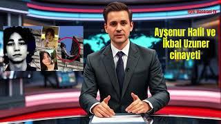 Ayşenur Halil ve İkbal Uzuner Cinayeti Sırları Açığa Çıktı!