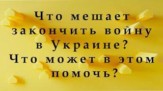 Что (кто) мешает закончить войну в Украине? Что поможет закончить войну в Украине?