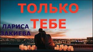 "ТОЛЬКО ТЕБЕ" ЛАРИСА ЗАКИЕВА