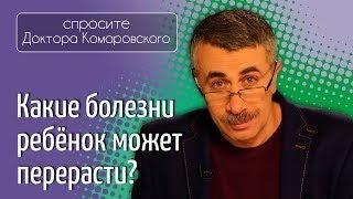 Какие болезни ребенок может перерасти? - Доктор Комаровский