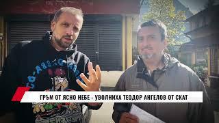 ГРЪМ ОТ ЯСНО НЕБЕ - УВОЛНИХА ТЕОДОР АНГЕЛОВ ОТ СКАТ