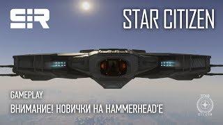 Star Citizen: ВНИМАНИЕ! Новички на Hammerhead'е | p.3.5