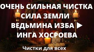 ОЧЕНЬ СИЛЬНАЯ ЧИСТКА  СИЛА ЗЕМЛИ  ВЕДЬМИНА ИЗБА ▶️ ИНГА ХОСРОЕВА