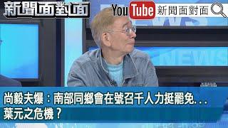 精彩片段》尚毅夫爆：南部同鄉會在號召千人力挺罷免...葉元之危機？【新聞面對面】2025.06.06