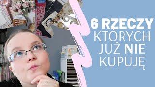 6 rzeczy, których już nie kupuję