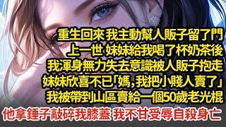 重生回來 我主動幫人販子留了門，上一世  我被人販子抱走，妹妹欣喜不已「媽，我把小賤人賣了」我被帶到山區賣給一個50歲老光棍他拿錘子敲碎我膝蓋 我不甘受辱自殺身亡#小說#推文#新題材#爽文#復仇