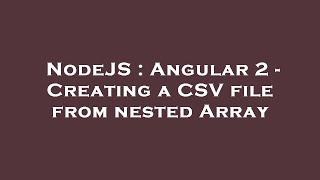 NodeJS : Angular 2 - Creating a CSV file from nested Array