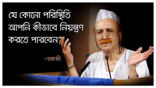 যে কোনো পরিস্থিতি আপনি কীভাবে নিয়ন্ত্রণ করতে পারবেন?—গুরুজী