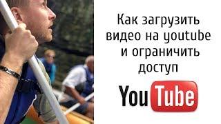 Как загрузить видео на youtube ютуб и ограничить доступ. Как загрузить видое