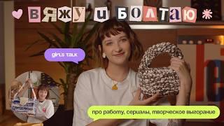 впервые вяжу сумку и болтаю || girl's talk: про работу, сериалы, творческое выгорание, новое тату