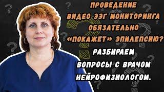 ПРОВЕДЕНИЕ ВИДЕО ЭЭГ МОНИТОРИНГА ОБЯЗАТЕЛЬНО «ПОКАЖЕТ» ЭПИЛЕПСИЮ ?