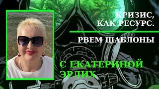 КРИЗИС,  КАК РЕСУРС. РВЁМ ШАБЛОНЫ С ЕКАТЕРИНОЙ ЭРЛИХ. Екатерина Эрлих.