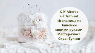 DIY Altered art Tutorial. Игольница из баночки своими руками. Мастер-класс. Скрапбукинг