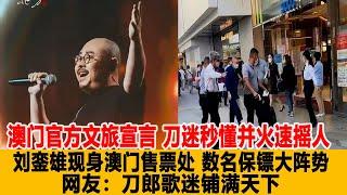 澳門官方文旅宣言，刀迷秒懂并火速搖人，劉鑾雄現身澳門售票處，數名保鏢大陣勢，網友：刀郎歌迷鋪滿天下！港臺娛樂匯#刀郎#劉鑾雄#云朵#徐子堯